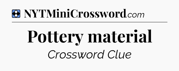 Solution: Pottery material - NYT Mini Crossword