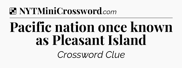 Solution: Pacific nation once known as Pleasant Island - NYT Crossword