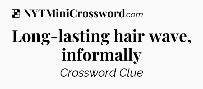 Solution: Long-lasting hair wave, informally - NYT Crossword
