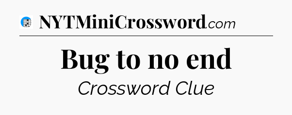 Bug to no end Crossword Clue