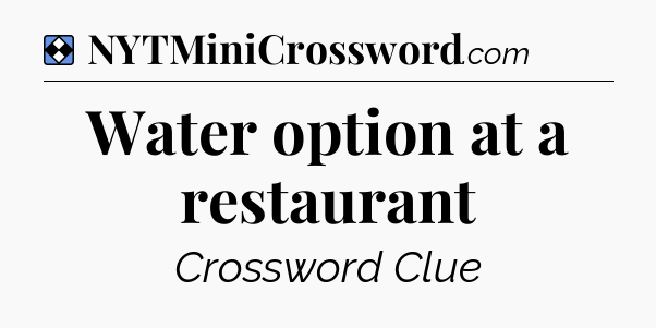 Solution: Water option at a restaurant - NYT Mini Crossword
