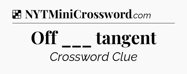 Solution: Off ___ tangent - NYT Crossword