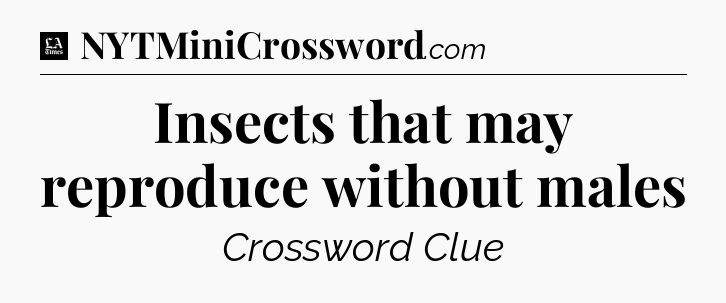 Insects that may reproduce without males - LA Times Crossword