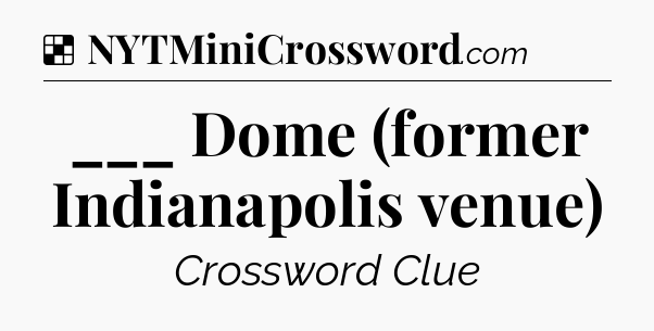 Solution: ___ Dome (former Indianapolis venue) - NYT Crossword