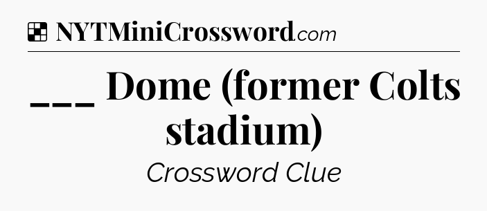 Solution: ___ Dome (former Colts stadium) - NYT Crossword