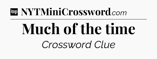 Much of the time Crossword Clue