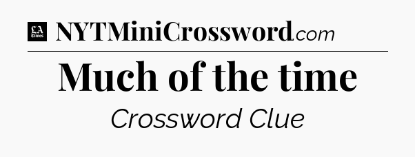 Much of the time - LA Times Crossword