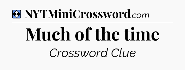 Solution: Much of the time - NYT Mini Crossword