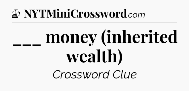 ___ money (inherited wealth) - Daily Themed Classic Crossword