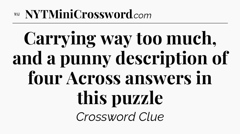 Carrying way too much, and a punny description of four Across answers in this puzzle - WSJ Crossword