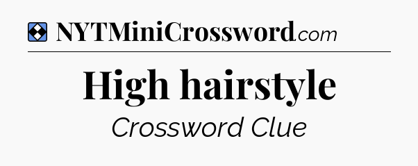 Solution: High hairstyle - NYT Mini Crossword