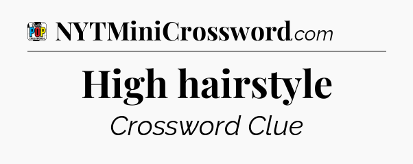High hairstyle Crossword Clue