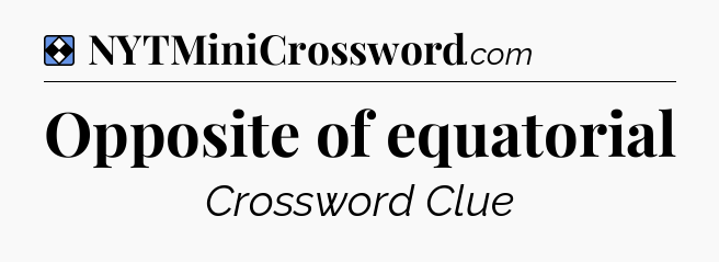 Solution: Opposite of equatorial - NYT Mini Crossword
