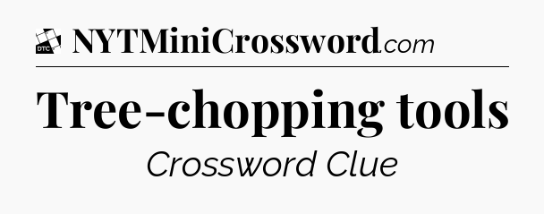 Tree-chopping tools - Daily Themed Mini Crossword