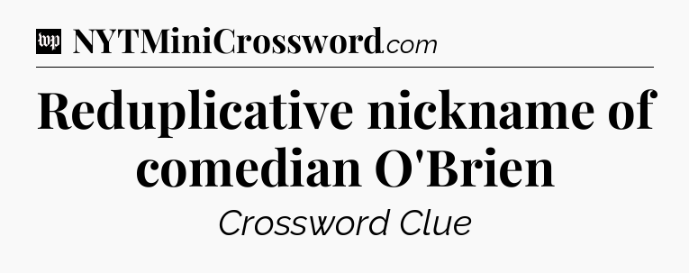 Reduplicative nickname of comedian O'Brien Crossword Clue
