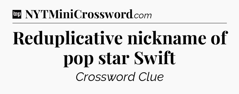 Reduplicative nickname of pop star Swift Crossword Clue