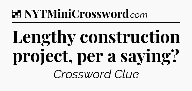 Solution: Lengthy construction project, per a saying - NYT Crossword