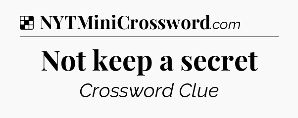 Solution: Not keep a secret - NYT Crossword