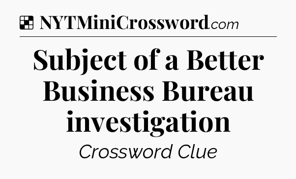 Solution: Subject of a Better Business Bureau investigation - NYT Crossword