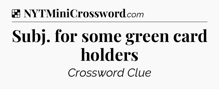 Solution: Subj. for some green card holders - NYT Crossword