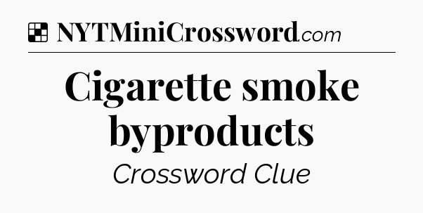 Solution: Cigarette smoke byproducts - NYT Crossword