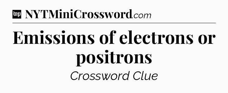 Emissions of electrons or positrons Crossword Clue
