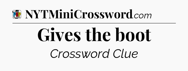 Gives the boot Crossword Clue