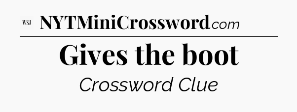 Gives the boot - WSJ Crossword