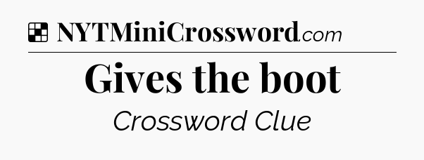 Solution: Gives the boot - NYT Crossword