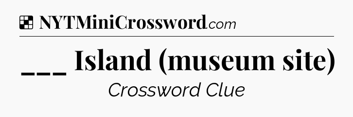 Solution: ___ Island (museum site) - NYT Crossword