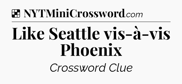 Solution: Like Seattle vis-à-vis Phoenix - NYT Crossword