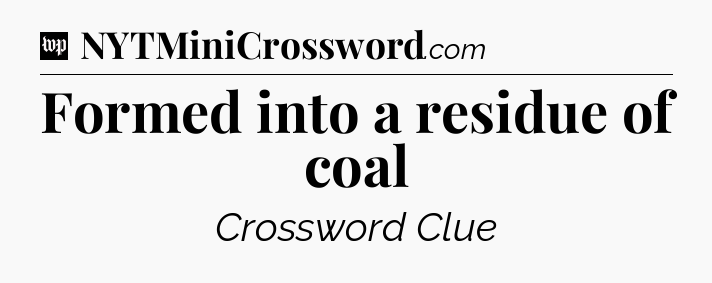 Formed into a residue of coal Crossword Clue