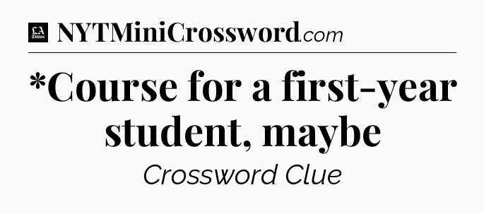 *Course for a first-year student, maybe - LA Times Crossword