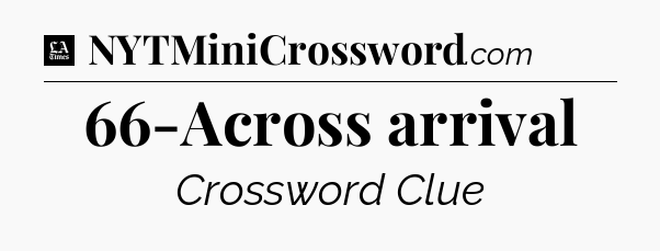 66-Across arrival - LA Times Crossword