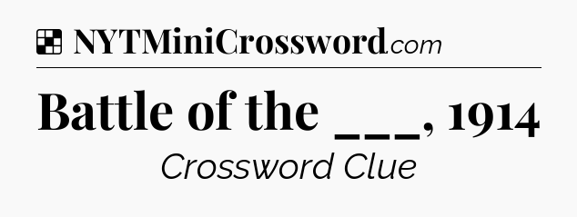 Solution: Battle of the ___, 1914 - NYT Crossword