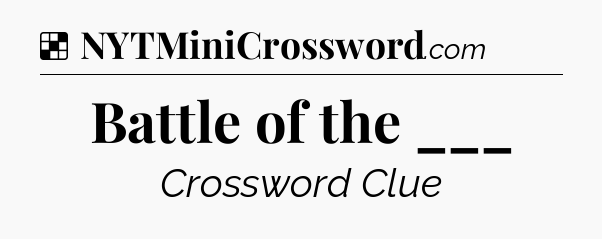 Solution: Battle of the ___ - NYT Crossword