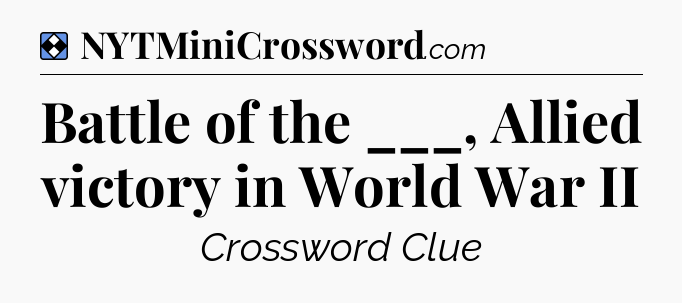 Solution: Battle of the ___, Allied victory in World War II - NYT Mini Crossword