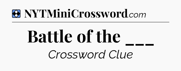 Solution: Battle of the ___ - NYT Mini Crossword