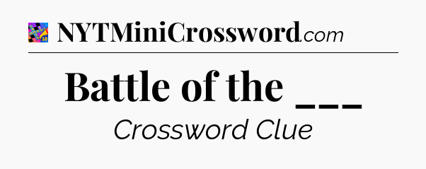 Battle of the ___ Crossword Clue