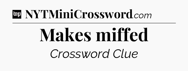 Makes miffed Crossword Clue