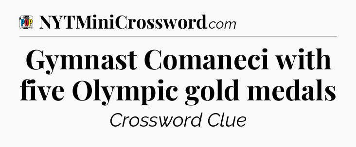 Gymnast Comaneci with five Olympic gold medals Crossword Clue