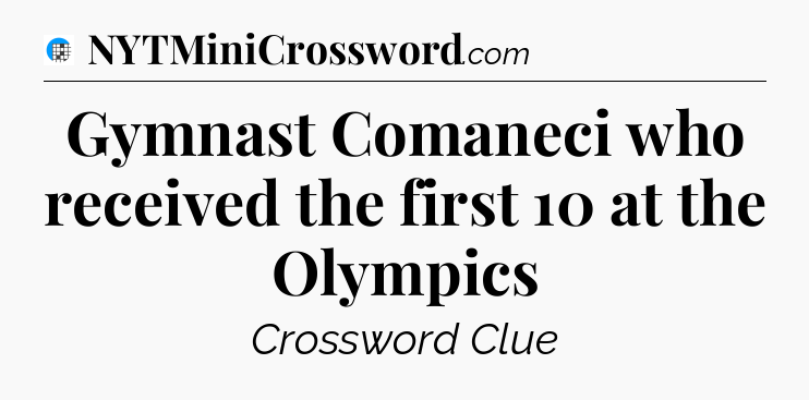 Gymnast Comaneci who received the first 10 at the Olympics Crossword Clue