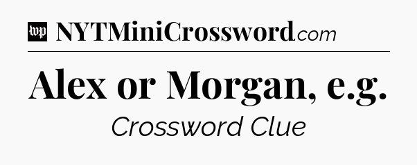 Alex or Morgan, e.g Crossword Clue