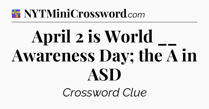April 2 is World __ Awareness Day; the A in ASD Codycross