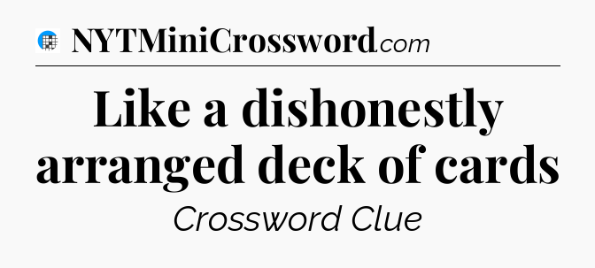Like a dishonestly arranged deck of cards Crossword Clue