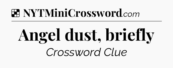 Solution: Angel dust, briefly - NYT Crossword