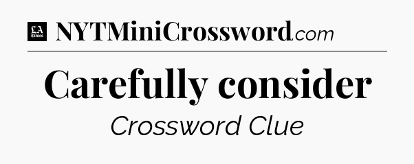 Carefully consider - LA Times Crossword
