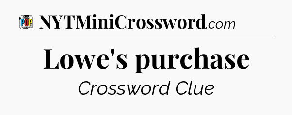 Lowe's purchase Crossword Clue