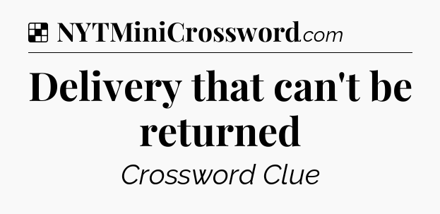 Solution: Delivery that can't be returned - NYT Crossword
