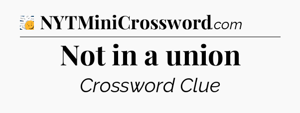 Not in a union - 7 Little Words